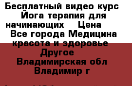 Бесплатный видео-курс “Йога-терапия для начинающих“ › Цена ­ 10 - Все города Медицина, красота и здоровье » Другое   . Владимирская обл.,Владимир г.